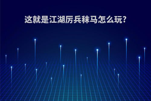 这就是江湖厉兵秣马怎么玩?