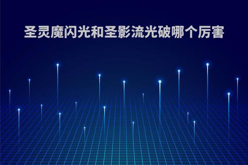 圣灵魔闪光和圣影流光破哪个厉害