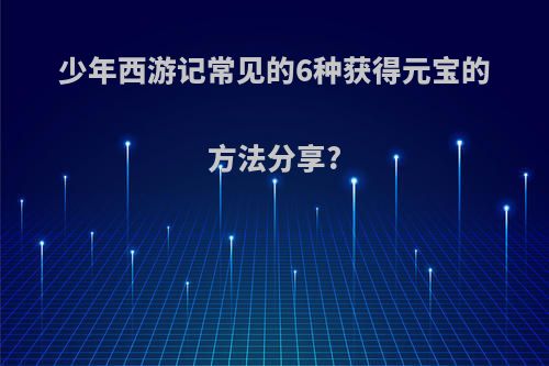 少年西游记常见的6种获得元宝的方法分享?