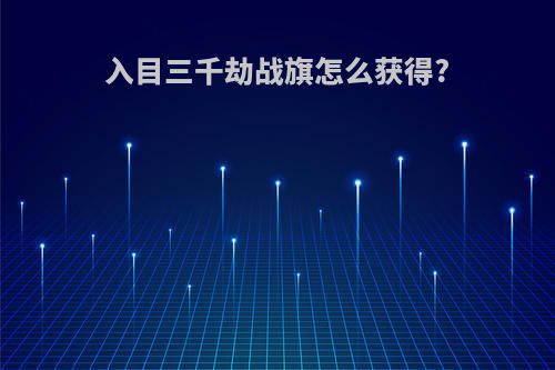 入目三千劫战旗怎么获得?