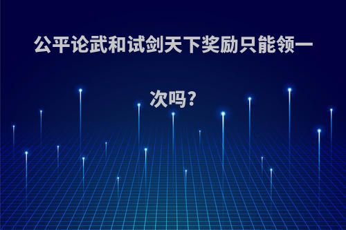 公平论武和试剑天下奖励只能领一次吗?