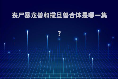 丧尸暴龙兽和撒旦兽合体是哪一集?