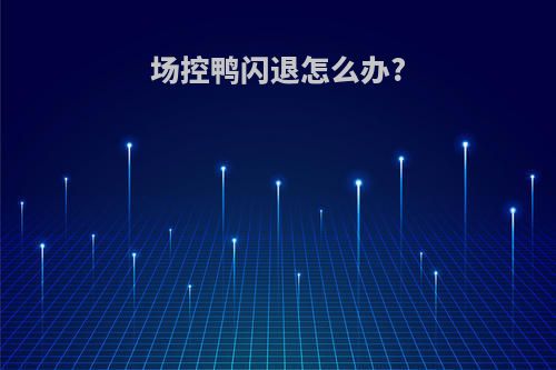 场控鸭闪退怎么办?