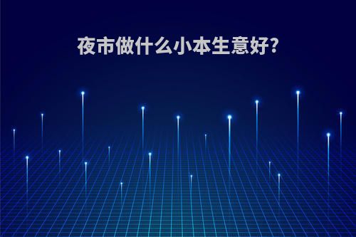 夜市做什么小本生意好?