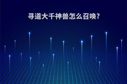 寻道大千神兽怎么召唤?