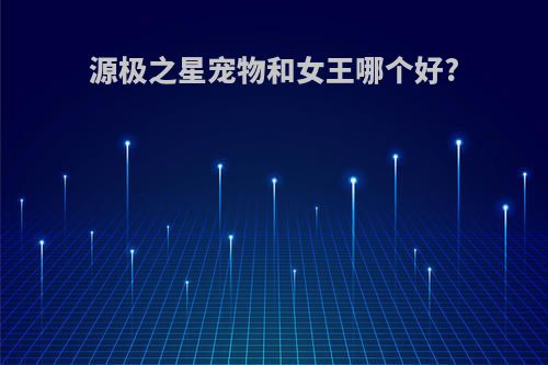 源极之星宠物和女王哪个好?