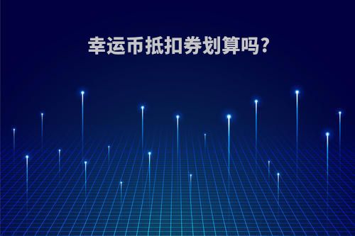 幸运币抵扣券划算吗?