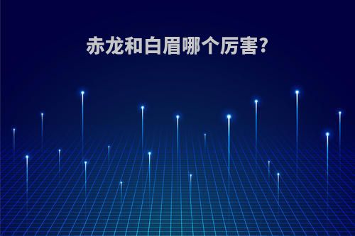 赤龙和白眉哪个厉害?