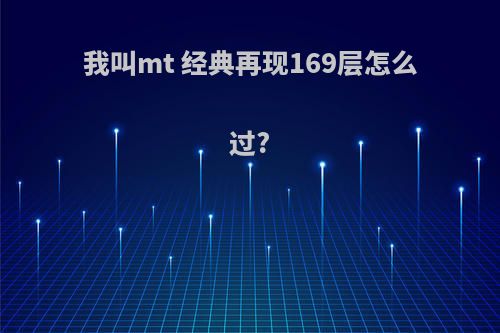 我叫mt 经典再现169层怎么过?