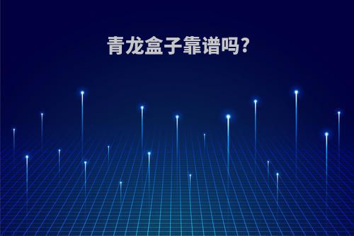 青龙盒子靠谱吗?