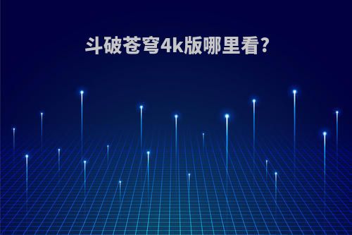 斗破苍穹4k版哪里看?