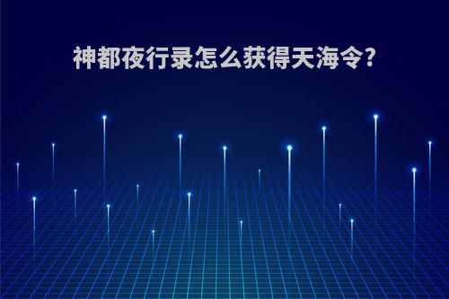 神都夜行录怎么获得天海令?