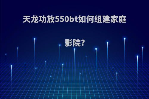 天龙功放550bt如何组建家庭影院?