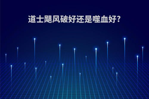 道士飓风破好还是噬血好?