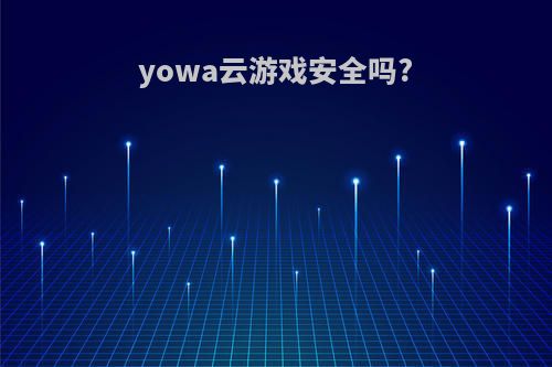 yowa云游戏安全吗?