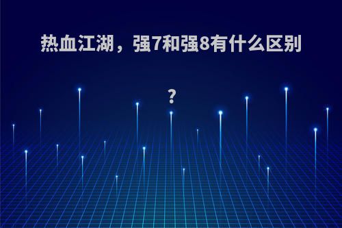 热血江湖，强7和强8有什么区别?