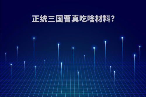 正统三国曹真吃啥材料?