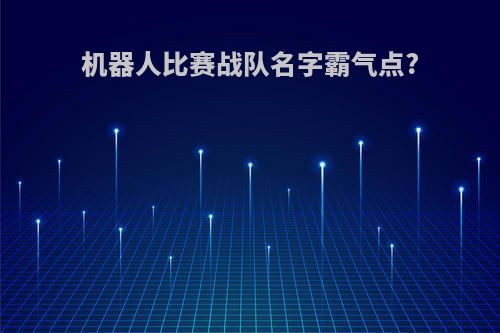 机器人比赛战队名字霸气点?