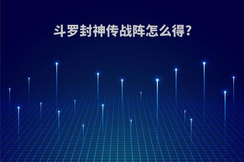 斗罗封神传战阵怎么得?