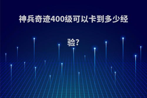 神兵奇迹400级可以卡到多少经验?