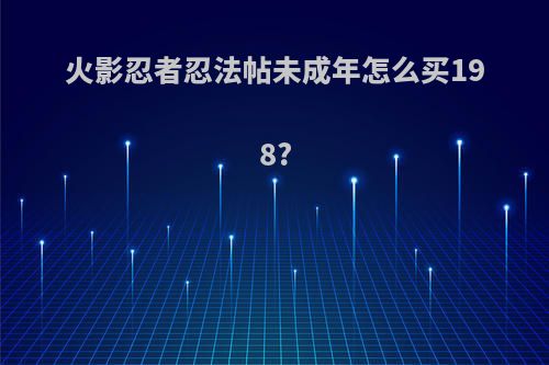 火影忍者忍法帖未成年怎么买198?