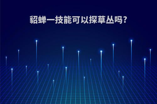 貂蝉一技能可以探草丛吗?