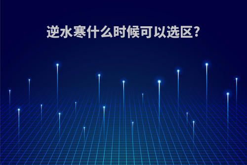 逆水寒什么时候可以选区?