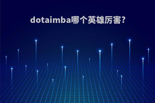 dotaimba哪个英雄厉害?