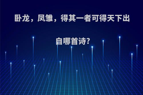 卧龙，凤雏，得其一者可得天下出自哪首诗?