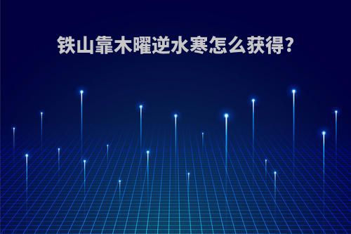 铁山靠木曜逆水寒怎么获得?