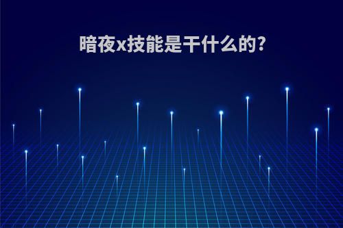 暗夜x技能是干什么的?