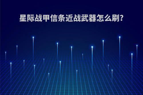 星际战甲信条近战武器怎么刷?