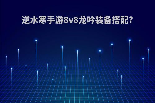 逆水寒手游8v8龙吟装备搭配?