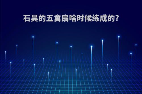 石昊的五禽扇啥时候练成的?