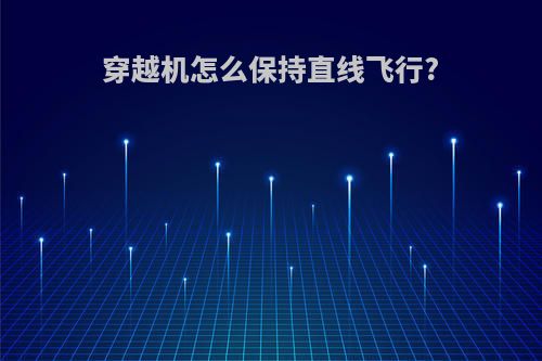 穿越机怎么保持直线飞行?