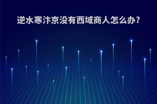 逆水寒汴京没有西域商人怎么办?