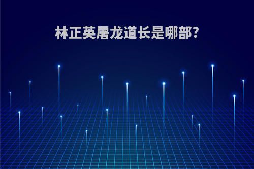 林正英屠龙道长是哪部?