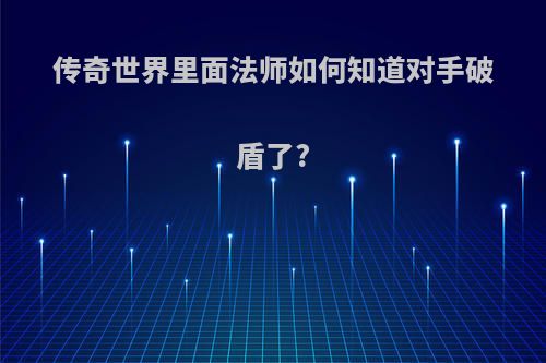 传奇世界里面法师如何知道对手破盾了?