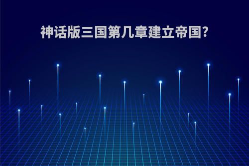 神话版三国第几章建立帝国?