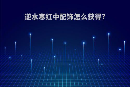 逆水寒红中配饰怎么获得?