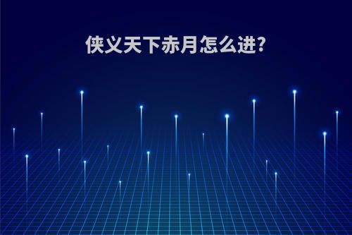 侠义天下赤月怎么进?