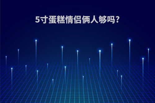 5寸蛋糕情侣俩人够吗?