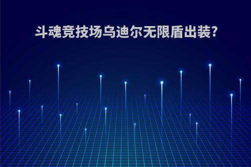 斗魂竞技场乌迪尔无限盾出装?