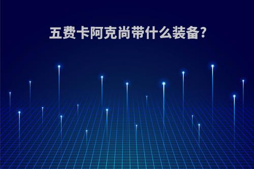 五费卡阿克尚带什么装备?