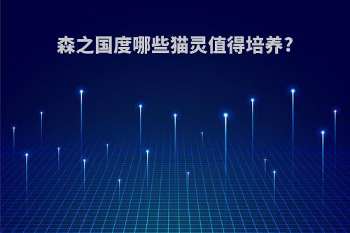 森之国度哪些猫灵值得培养?