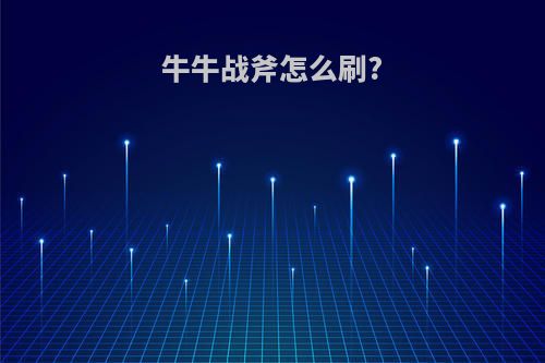 牛牛战斧怎么刷?