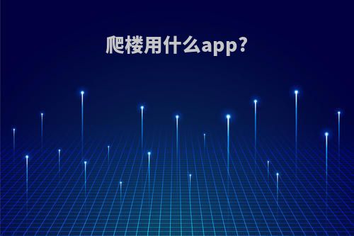 爬楼用什么app?