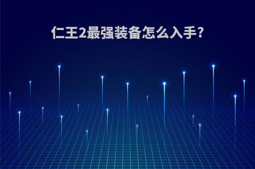 仁王2最强装备怎么入手?