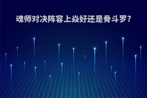 魂师对决阵容上焱好还是骨斗罗?