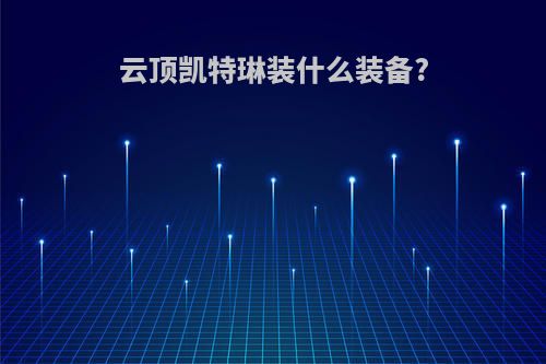 云顶凯特琳装什么装备?